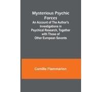 Mysterious Psychic Forces; An Account Of The Author's Investigations In Psychical Research, Together With Those Of Other European Savants