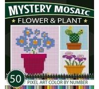 Mystery Mosaic: Relaxing Flower & Plant Color-By-Number Puzzles: 50 Flower & Plant Pixel Art Coloring Book For All Ages Paperback By Victoria Wintersberger