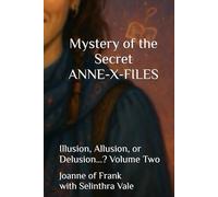 Mystery of the Secret ANNE-X-FILES: Illusion, Allusion, or Delusion...? Volume Two