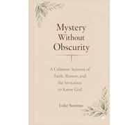 Mystery Without Obscurity: A Coherent Account of Faith, Reason, and the Invitation to Know God