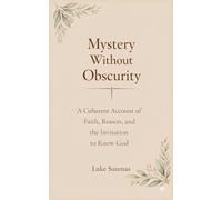 Mystery Without Obscurity: A Coherent Account of Faith, Reason, and the Invitation to Know God