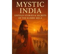 MYSTIC INDIA: Mystic India: Untold Stories of Kumbh Mela, Spiritual Journeys & Pilgrimage