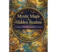 Mystic Maps & Hidden Realms A Fantasy Maps Coloring Book for Adults: 120+ Unique Magical Worlds, Lost Cities & Explorer’s Routes for Creativity and Stress Relief