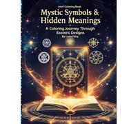 Mystic Symbols & Hidden Meanings - A Coloring Journey Through Esoteric Designs: A Spiritual Coloring Book of Sacred Geometry, Occult Glyphs, and Hidden Wisdom