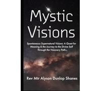 Mystic Visions: Spontaneous Supernatural Visions: A Quest for Meaning & the Journey to the Divine Self Through the Visionary Path