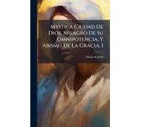 Mystica Ciudad De Dios, Milagro De Su Omnipotencia, Y Abismo De La Gracia, 1