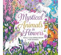 Mystical Animals in Flowers Adult Coloring Book: A Journey into Enchantment: Intricate Designs for Women Seeking Relaxation and Creative Exploration
