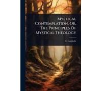 Mystical Contemplation, Or, The Principles Of Mystical Theology