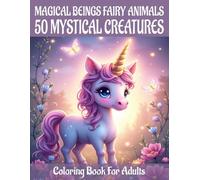 Mystical creatures and fairy animals - 50 magical creatures coloring book for adults: Enchanting animal motifs for relaxation, fun & a fantastic coloring experience