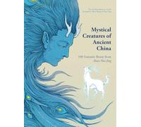 Mystical Creatures of Ancient China: 100 Fantastic Beasts from Shan Hai Jing