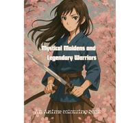 Mystical Maidens and Legendary Warriors: An Anime Colouring Book