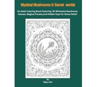 Mystical Mushrooms &Secret Worlds: An Adult Coloring Book Featuring 50 Whymsical Mushroom Houses, Magical Forests,and Hidden Keys