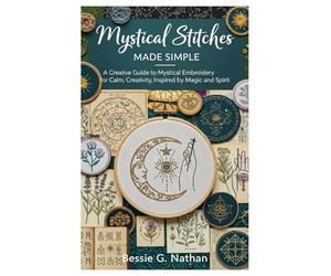 Mystical Stitches Made Simple: A Creative Guide to Mystical Embroidery for Calm, Creativity, Inspired by Magic and Spirit