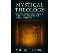 Mystical Theology: The Ancient Source of Divine Union from Kemet to the Christian Mystics