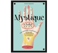 Mystique - Une Histoire Illustrée De La Magie, De La Divination Et De L'occulte
