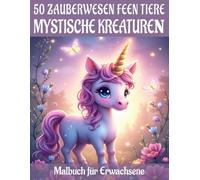 Mystische Kreaturen und Feen Tiere - 50 Zauberwesen Malbuch für Erwachsene: Magische Tier-Motive für Entspannung, Spaß & ein fantastisches Malerlebnis