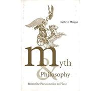Myth And Philosophy From The Presocratics To Plato