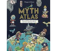 Myth Atlas: Maps and Monsters, Heroes and Gods from Twelve Mythological Worlds