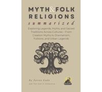MYTH & FOLK RELIGIONS Summarized: Exploring Legends, Myths, and Sacred Traditions Across Cultures - From Creation Myths to Shamanism, Folklore, and Urban Legends