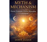 Myth & Mechanism, Book 1: Divine Feminine, Divine Masculine - A Translation