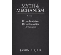 Myth & Mechanism, Book 1: Divine Feminine, Divine Masculine - A Translation