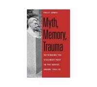 Myth, Memory, Trauma: Rethinking The Stalinist Past In The Soviet Union, 1953-70
