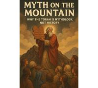 Myth on the Mountain: Why the Torah Is Mythology, Not History