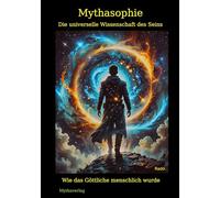 Mythasophie - Die universelle Wissenschaft des Seins: - Wie das Göttliche menschlich wurde -