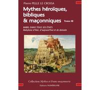 Mythes heroiques bibliques et maçonniques tome 3 BABEL DANS TOUS SES ÉTATS Babylone d’hier, d’aujourd’hui et de demain - Pierre Pelle Le Croisa - Numerilivre Eds - broché - Essai