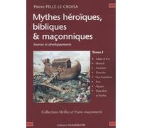 Mythes héroïques, bibliques & maçonniques: Sources et développements Tome 1