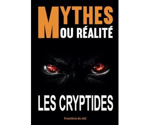 Mythes ou Réalité - Les cryptides: Franchissez la frontière entre l'imaginaire et réalité à la découverte de Bigfoot, du Yéti et de tant d'autres créatures fantastique. Entièrement illustré.