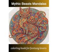 Mythic Beasts Mandalas: An Intricate Fantasy Coloring Book: Detailed Illustrations of Legendary Creatures with Ornate Symmetrical Patterns for Creative Artists