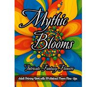 Mythic Blooms: Intricate Fantasy Flowers: Abstract Adult Coloring Book