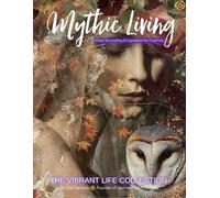 Mythic Living: Visual Storytelling & Inspiration for Creatives [The Vibrant Life Collection Vol. 3]