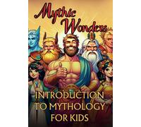 Mythic Wonders Tales That Shaped Our World: Unlock The Life Lessons And Mystery Stories Of 50 Ancient Legends And Myths For Kids From Japanese, Greek, ... Egyptian, Chinese, Russian Mythology & More!
