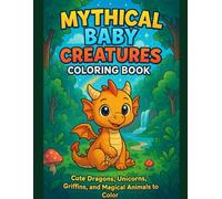 Mythical Baby Creatures Coloring Book: Dragons, Unicorns, Griffins, and Magical Animals for Kids: Cute Dragons, Unicorns, Griffins, and Magical Animals to Color