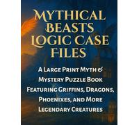 Mythical Beasts Logic Case Files : A Large Print Myth & Mystery Puzzle Book Featuring Griffins, Dragons, Phoenixes, and More Legendary Creatures: ... Through 100+ Detective Logic Grid Puzzles