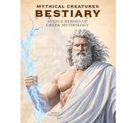 Mythical Creatures Bestiary: Gods & Heroes of Greek Mythology: Illustrated Encyclopedia of Mythological Figures like Zeus, Heracles, Athena and Other Divine Beings of Ancient Greece