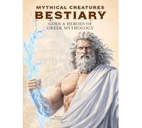 Mythical Creatures Bestiary: Gods & Heroes of Greek Mythology: Illustrated Encyclopedia of Mythological Figures like Zeus, Heracles, Athena and Other Divine Beings of Ancient Greece