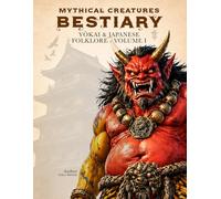 Mythical Creatures Bestiary: Yōkai & Japanese Folklore - Volume I: Illustrated Encyclopedia of Creatures, Monsters, Spirits, and Legendary Beings from ... of Ancient Japan and Its Traditional Legends