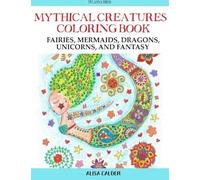 Mythical Creatures Coloring Book: Fairies, Mermaids, Dragons, Unicorns, And Fantasy