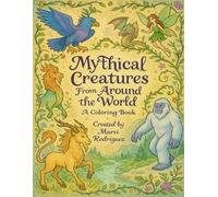 Mythical Creatures From Around The World: A Coloring Book for Children,Teens and Adults on Creatures of Myth and Legend and their History