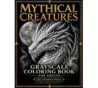 Mythical Creatures Grayscale Coloring Book for Adults: Dragons, Unicorns, Phoenixes, Griffins, Sea Serpents and Dark Fantasy Beasts with Black Background Designs for Relaxation