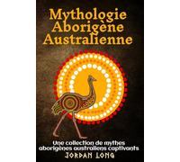 Mythologie Aborigène Australienne: Une collection de mythes aborigènes australiens captivants