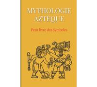 Mythologie Aztèque : Petit livre des Symboles: Compilation des symboles du calendrier aztèque et des mythes aztèques
