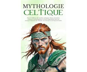 Mythologie Celtique: Tout le folklore des mythes celtiques. Dieux, monstres, créatures mythologiques et héros légendaires qui ont marqué l’histoire de l’Irlande, de l’Écosse et du Pays de Galles