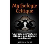 Mythologie Celtique: Un guide de l’histoire celtique, des dieux et des déesses