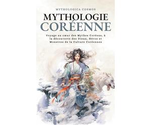 Mythologie Coréenne: Voyage au cœur des Mythes Coréens, à la découverte des Dieux, Héros et Monstres de la Culture Coréennes