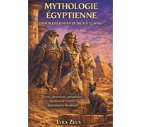 MYTHOLOGIE ÉGYPTIENNE POUR LES ENFANTS DE 8 À 12 ANS: Dieux, pharaons, pyramides, momies et contes légendaires du désert