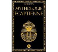 Mythologie Égyptienne: Un Voyage à la Découverte des Mythes de l'Égypte Ancienne. Dieux, Monstres et Pharaons qui ont Rendu la Civilisation Égyptienne Unique.